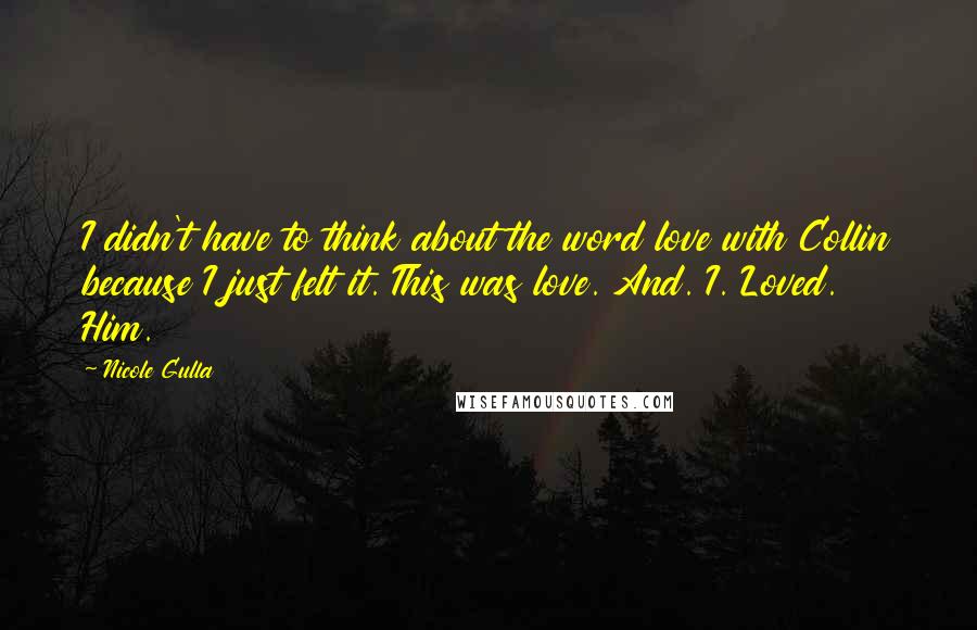 Nicole Gulla Quotes: I didn't have to think about the word love with Collin because I just felt it. This was love. And. I. Loved. Him.