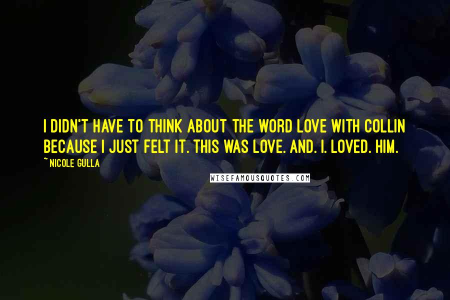 Nicole Gulla Quotes: I didn't have to think about the word love with Collin because I just felt it. This was love. And. I. Loved. Him.