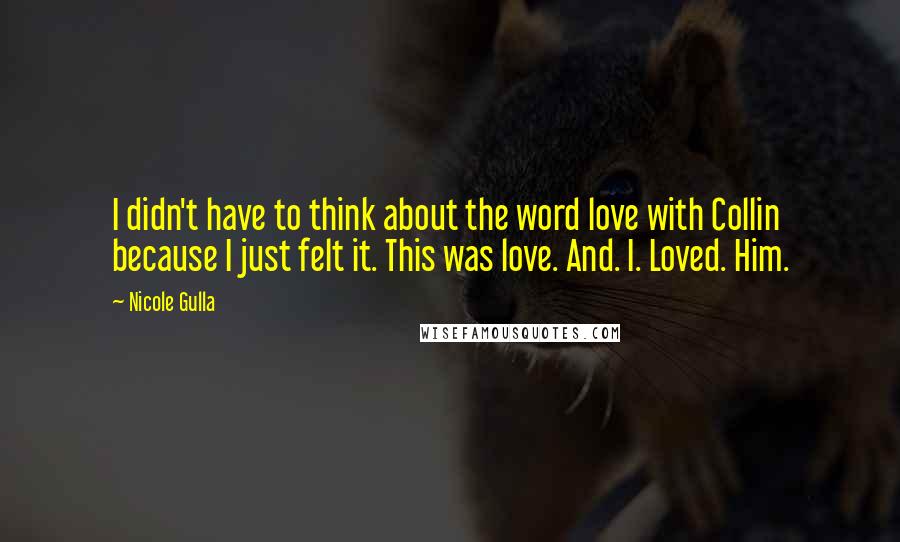 Nicole Gulla Quotes: I didn't have to think about the word love with Collin because I just felt it. This was love. And. I. Loved. Him.