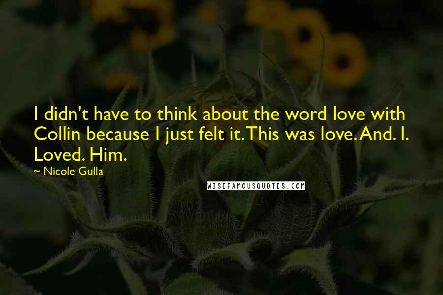 Nicole Gulla Quotes: I didn't have to think about the word love with Collin because I just felt it. This was love. And. I. Loved. Him.