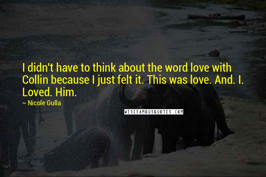 Nicole Gulla Quotes: I didn't have to think about the word love with Collin because I just felt it. This was love. And. I. Loved. Him.