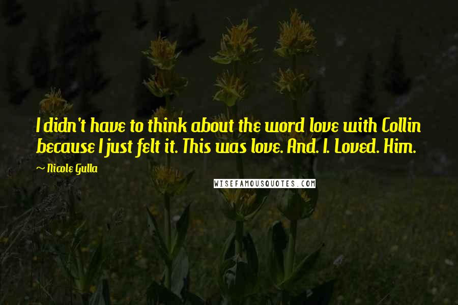 Nicole Gulla Quotes: I didn't have to think about the word love with Collin because I just felt it. This was love. And. I. Loved. Him.