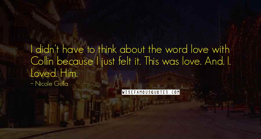 Nicole Gulla Quotes: I didn't have to think about the word love with Collin because I just felt it. This was love. And. I. Loved. Him.