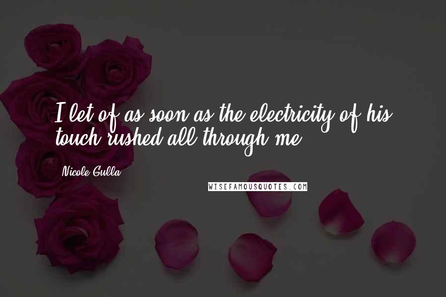 Nicole Gulla Quotes: I let of as soon as the electricity of his touch rushed all through me.