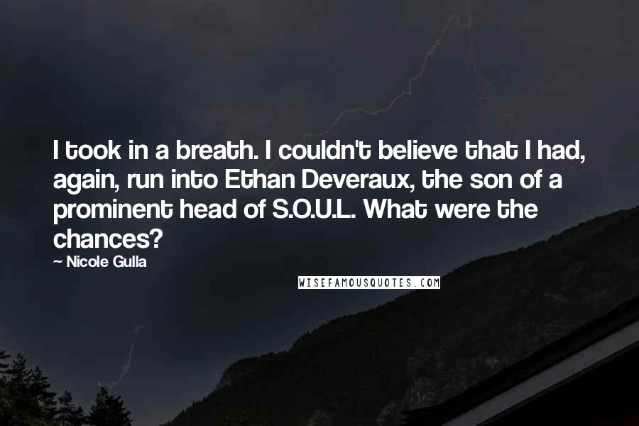 Nicole Gulla Quotes: I took in a breath. I couldn't believe that I had, again, run into Ethan Deveraux, the son of a prominent head of S.O.U.L. What were the chances?