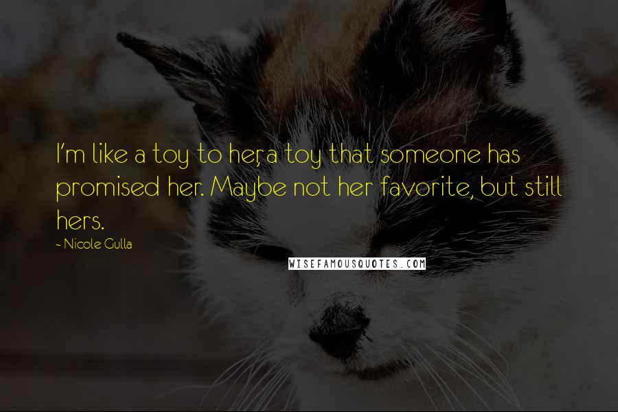 Nicole Gulla Quotes: I'm like a toy to her, a toy that someone has promised her. Maybe not her favorite, but still hers.