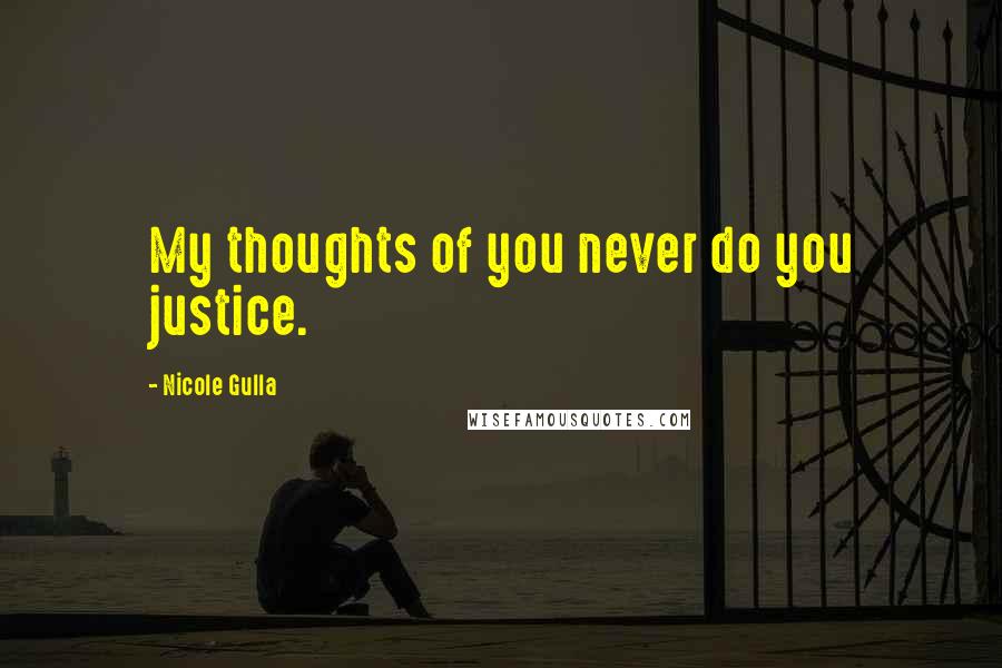 Nicole Gulla Quotes: My thoughts of you never do you justice.