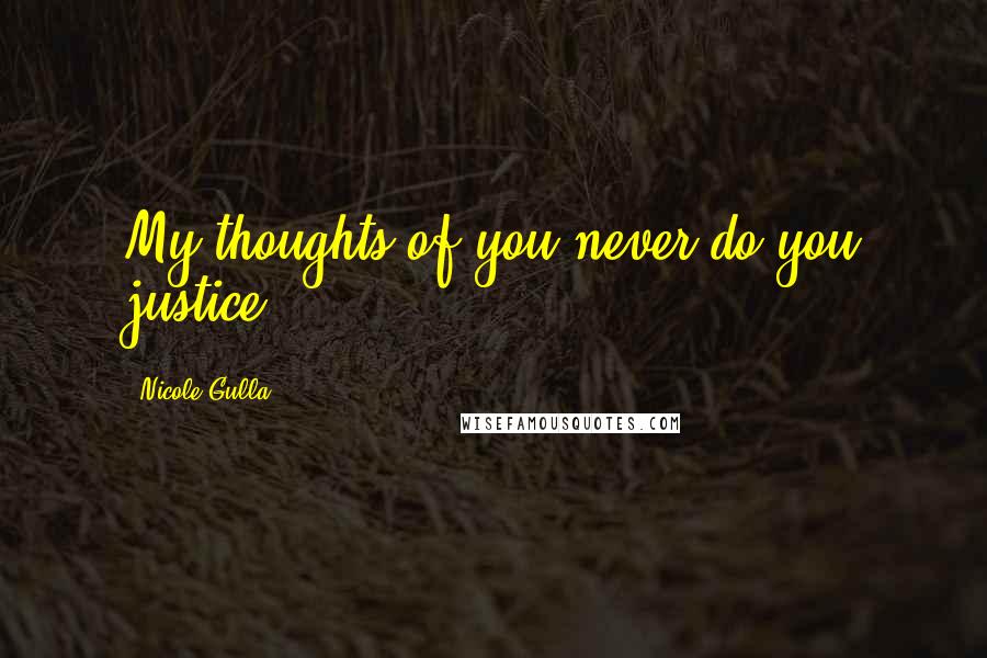 Nicole Gulla Quotes: My thoughts of you never do you justice.