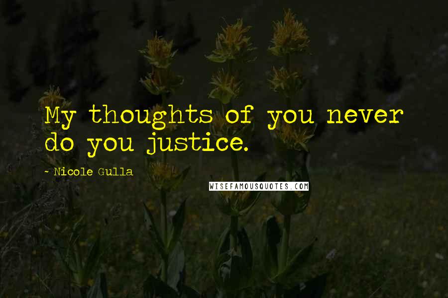 Nicole Gulla Quotes: My thoughts of you never do you justice.