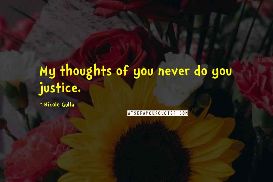 Nicole Gulla Quotes: My thoughts of you never do you justice.