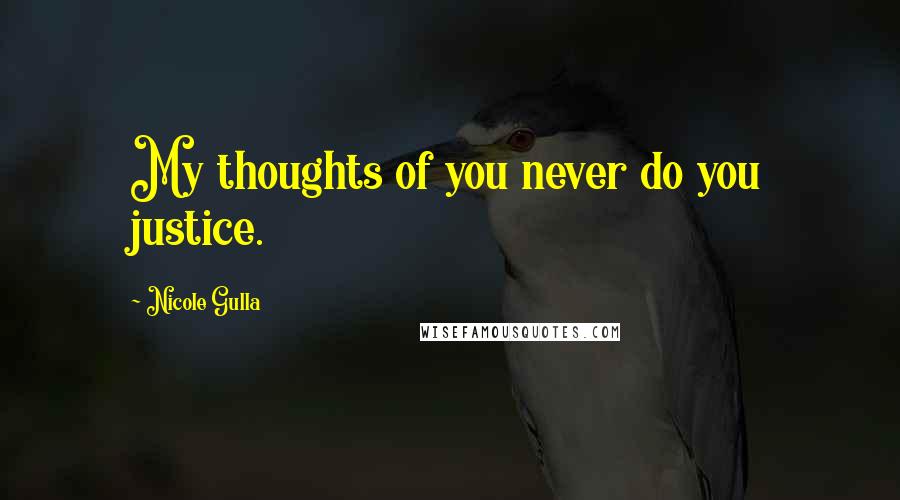 Nicole Gulla Quotes: My thoughts of you never do you justice.