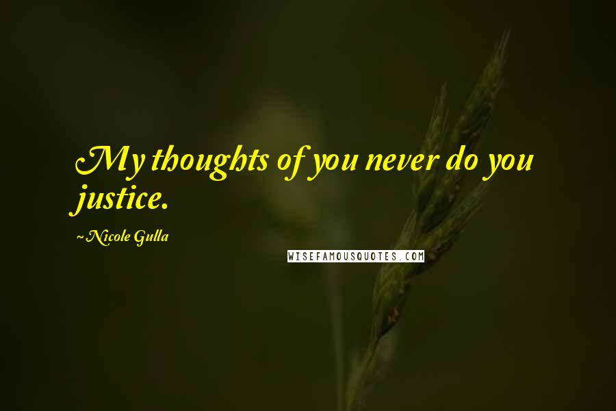 Nicole Gulla Quotes: My thoughts of you never do you justice.