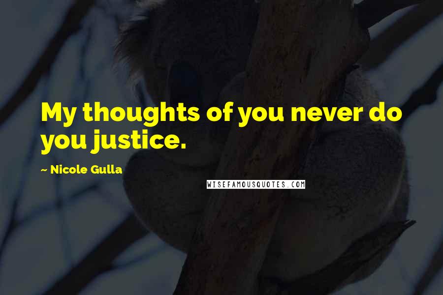 Nicole Gulla Quotes: My thoughts of you never do you justice.