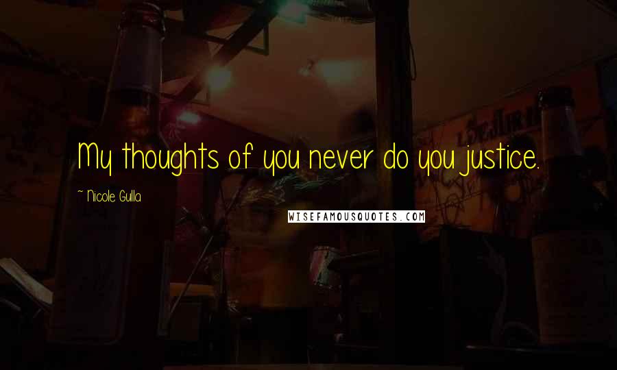 Nicole Gulla Quotes: My thoughts of you never do you justice.