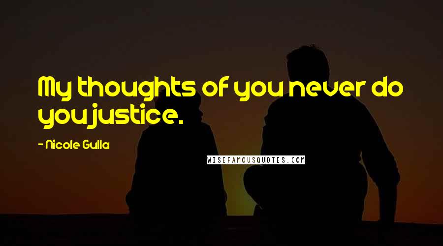 Nicole Gulla Quotes: My thoughts of you never do you justice.