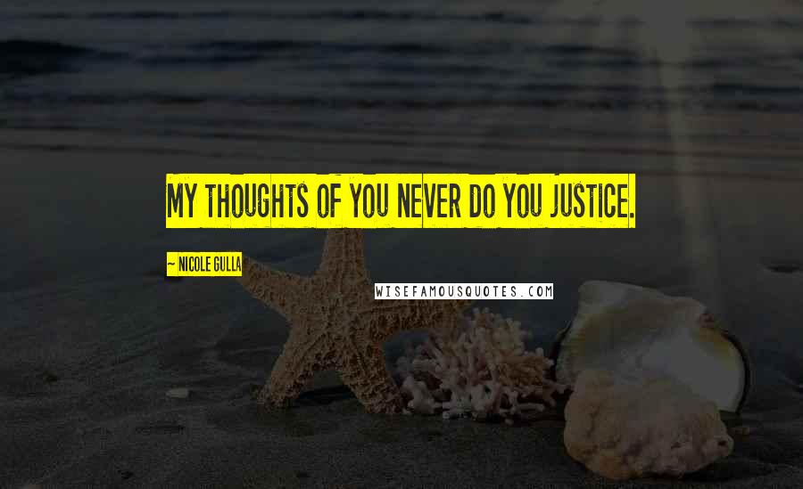 Nicole Gulla Quotes: My thoughts of you never do you justice.