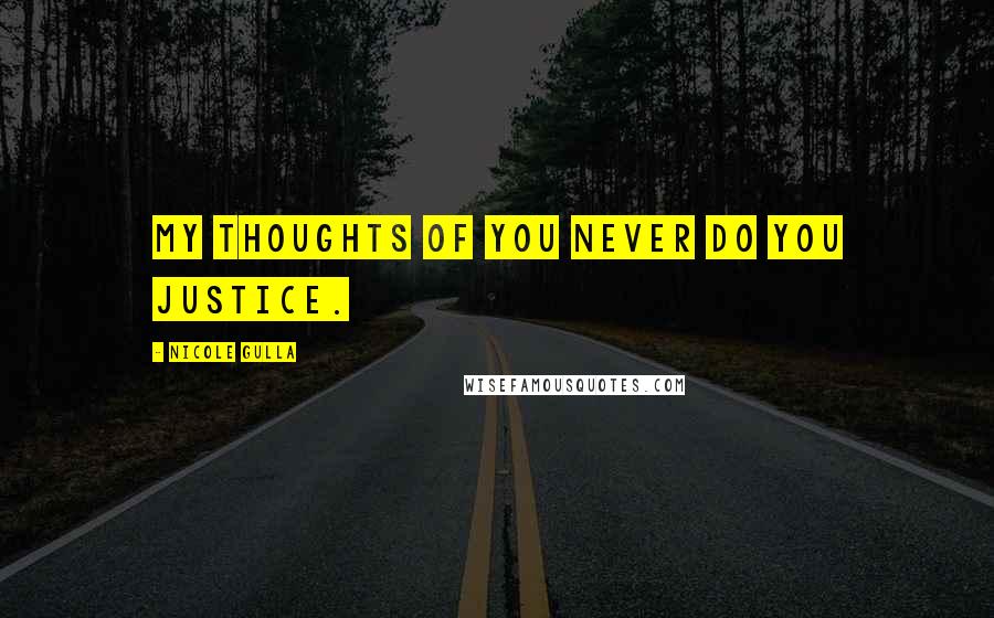 Nicole Gulla Quotes: My thoughts of you never do you justice.