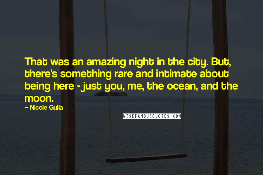 Nicole Gulla Quotes: That was an amazing night in the city. But, there's something rare and intimate about being here - just you, me, the ocean, and the moon.