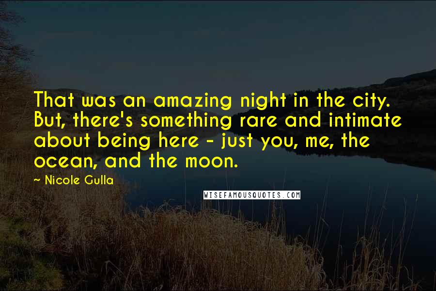 Nicole Gulla Quotes: That was an amazing night in the city. But, there's something rare and intimate about being here - just you, me, the ocean, and the moon.