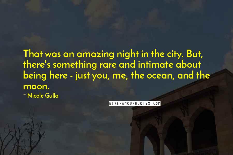 Nicole Gulla Quotes: That was an amazing night in the city. But, there's something rare and intimate about being here - just you, me, the ocean, and the moon.