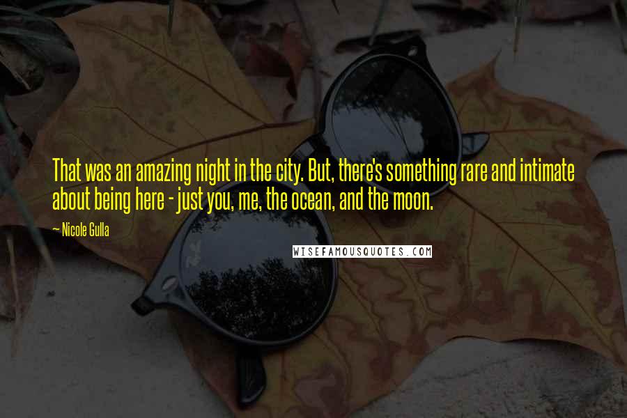 Nicole Gulla Quotes: That was an amazing night in the city. But, there's something rare and intimate about being here - just you, me, the ocean, and the moon.