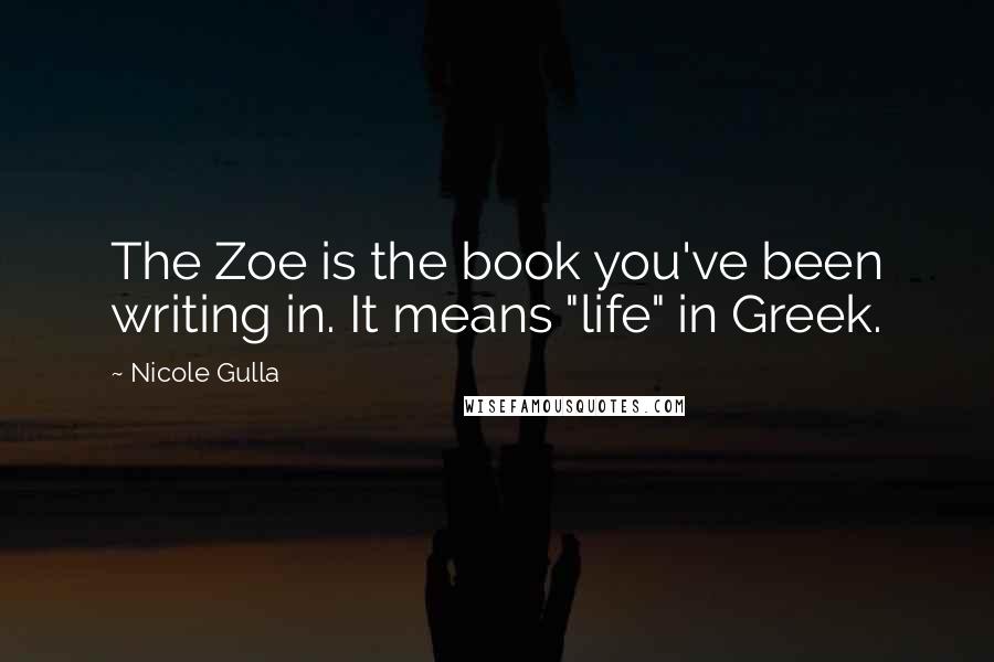 Nicole Gulla Quotes: The Zoe is the book you've been writing in. It means "life" in Greek.