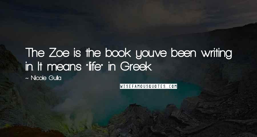 Nicole Gulla Quotes: The Zoe is the book you've been writing in. It means "life" in Greek.