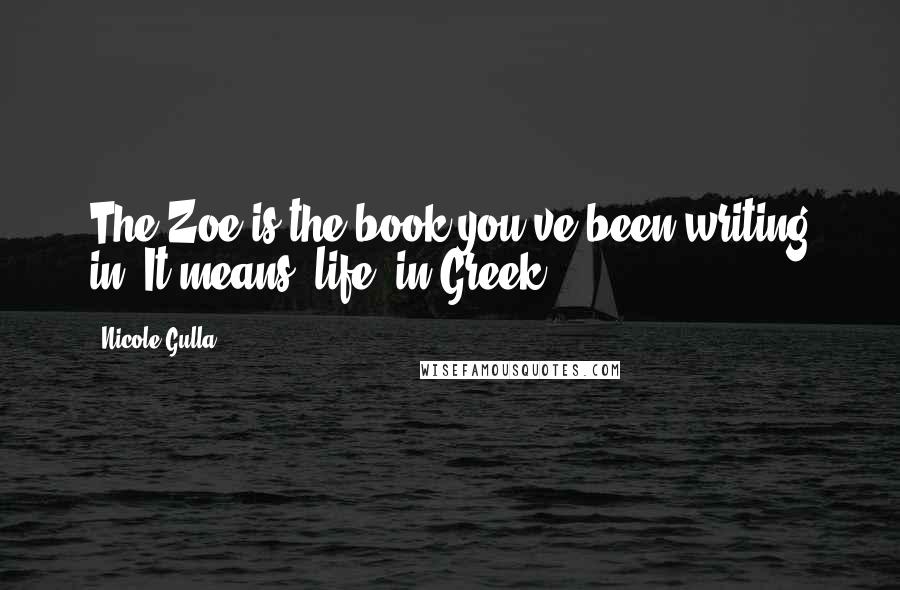 Nicole Gulla Quotes: The Zoe is the book you've been writing in. It means "life" in Greek.