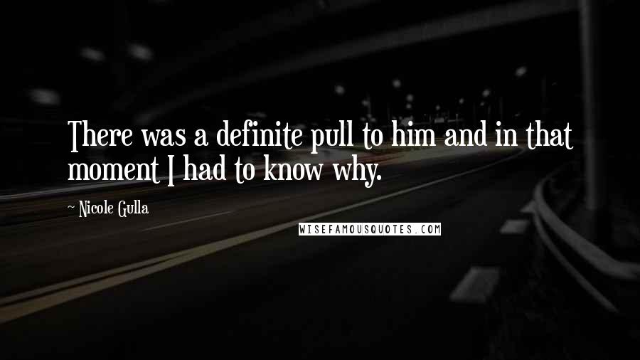 Nicole Gulla Quotes: There was a definite pull to him and in that moment I had to know why.