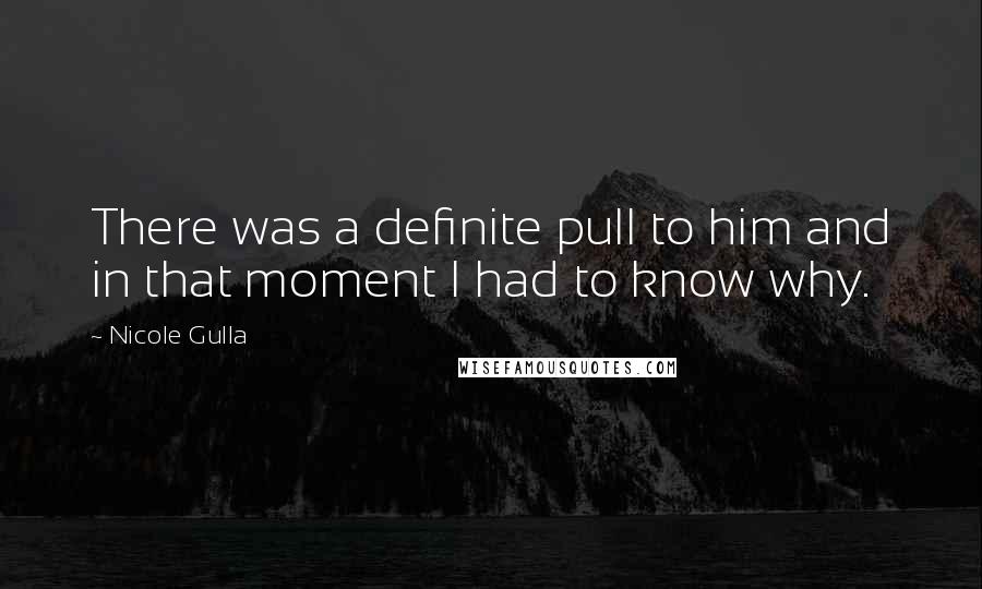 Nicole Gulla Quotes: There was a definite pull to him and in that moment I had to know why.