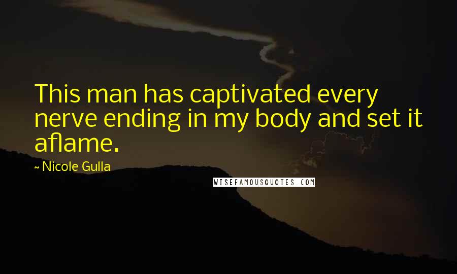 Nicole Gulla Quotes: This man has captivated every nerve ending in my body and set it aflame.