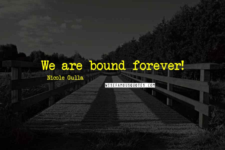 Nicole Gulla Quotes: We are bound forever!