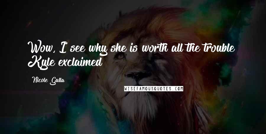 Nicole Gulla Quotes: Wow, I see why she is worth all the trouble! Kyle exclaimed