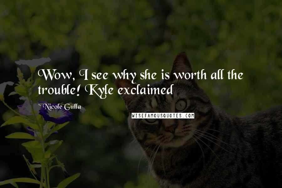 Nicole Gulla Quotes: Wow, I see why she is worth all the trouble! Kyle exclaimed