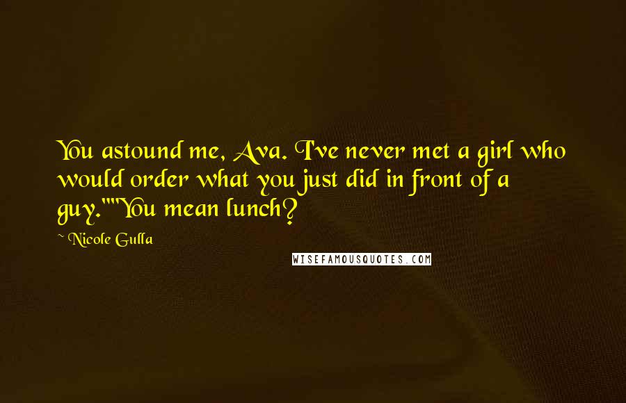 Nicole Gulla Quotes: You astound me, Ava. I've never met a girl who would order what you just did in front of a guy.""You mean lunch?