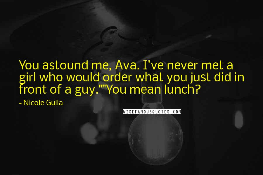 Nicole Gulla Quotes: You astound me, Ava. I've never met a girl who would order what you just did in front of a guy.""You mean lunch?