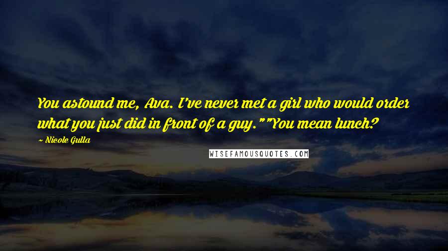 Nicole Gulla Quotes: You astound me, Ava. I've never met a girl who would order what you just did in front of a guy.""You mean lunch?