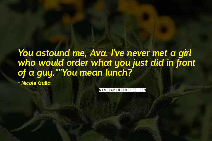 Nicole Gulla Quotes: You astound me, Ava. I've never met a girl who would order what you just did in front of a guy.""You mean lunch?
