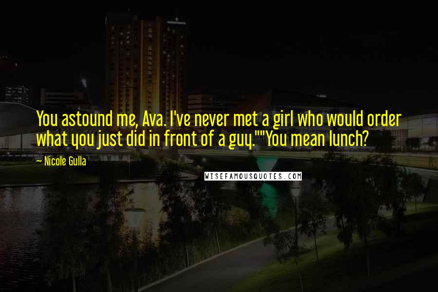 Nicole Gulla Quotes: You astound me, Ava. I've never met a girl who would order what you just did in front of a guy.""You mean lunch?