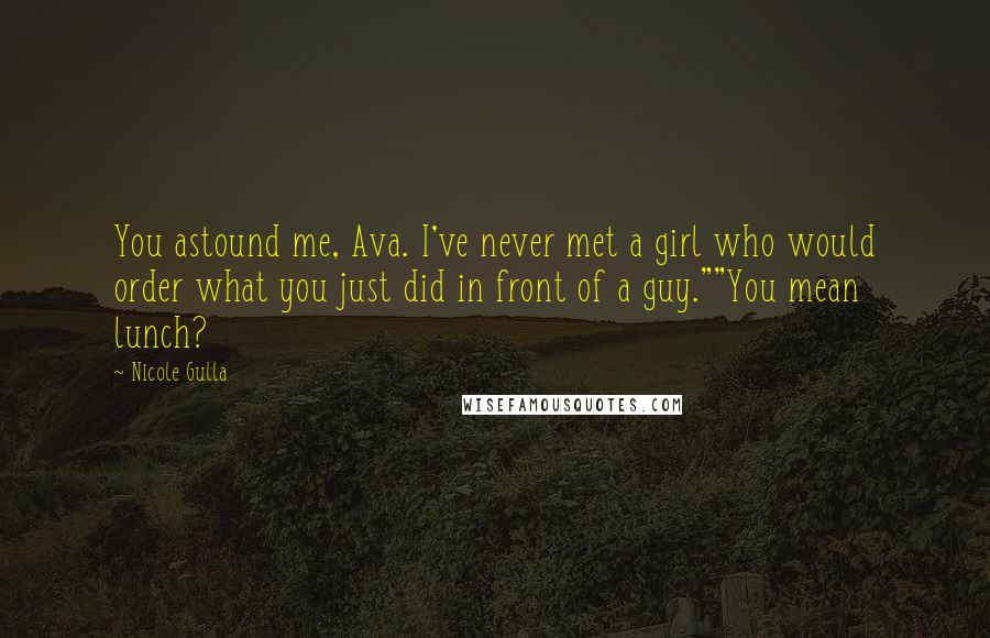 Nicole Gulla Quotes: You astound me, Ava. I've never met a girl who would order what you just did in front of a guy.""You mean lunch?