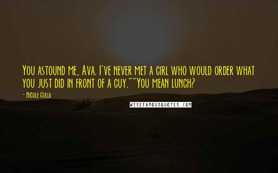 Nicole Gulla Quotes: You astound me, Ava. I've never met a girl who would order what you just did in front of a guy.""You mean lunch?