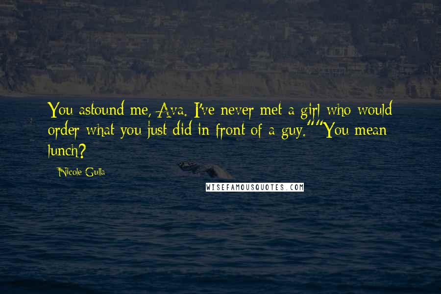 Nicole Gulla Quotes: You astound me, Ava. I've never met a girl who would order what you just did in front of a guy.""You mean lunch?