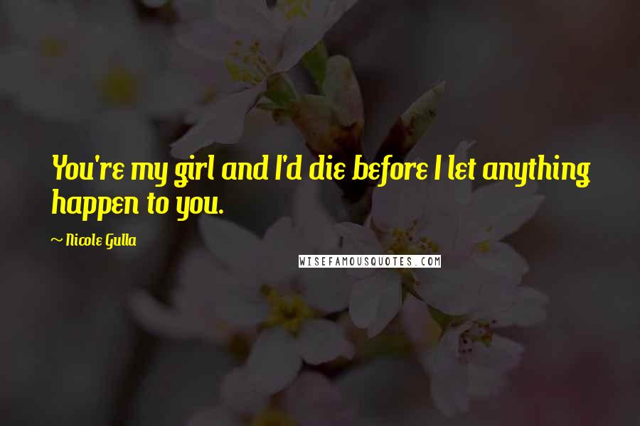 Nicole Gulla Quotes: You're my girl and I'd die before I let anything happen to you.