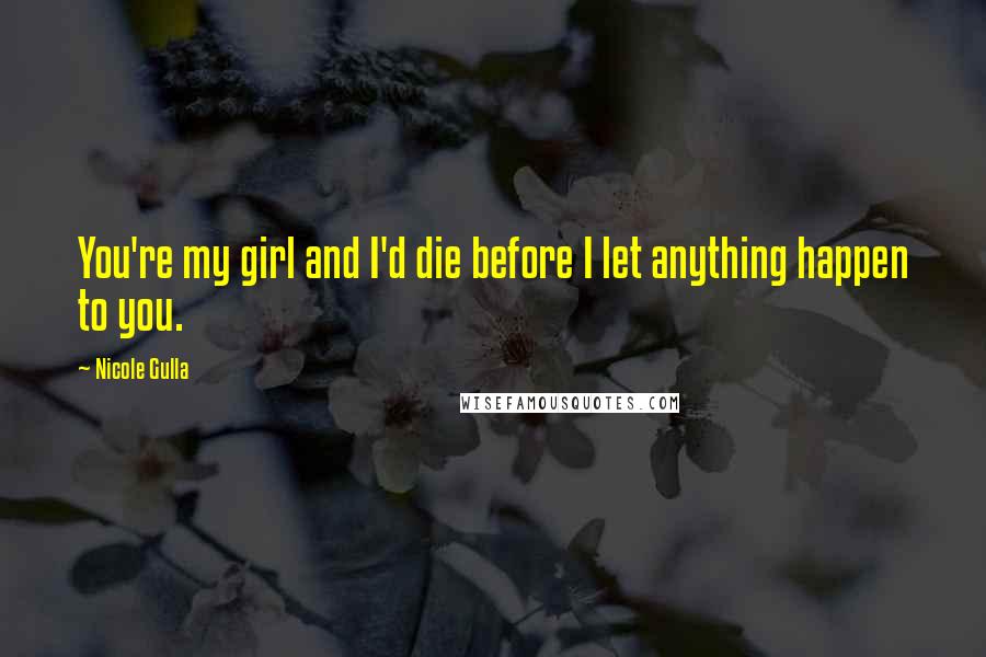 Nicole Gulla Quotes: You're my girl and I'd die before I let anything happen to you.