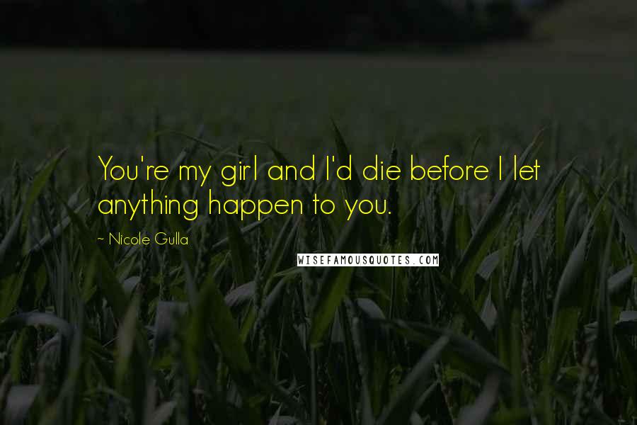 Nicole Gulla Quotes: You're my girl and I'd die before I let anything happen to you.