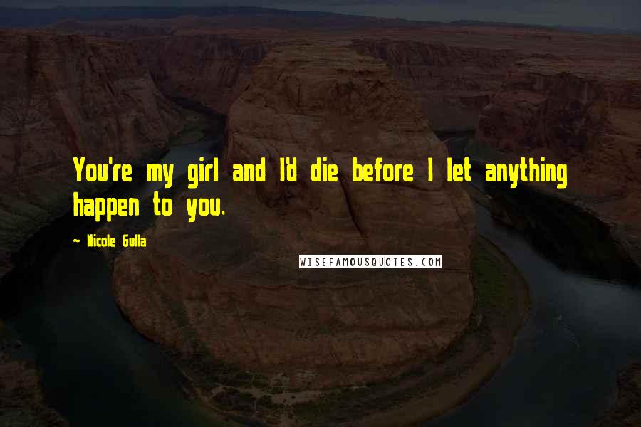 Nicole Gulla Quotes: You're my girl and I'd die before I let anything happen to you.