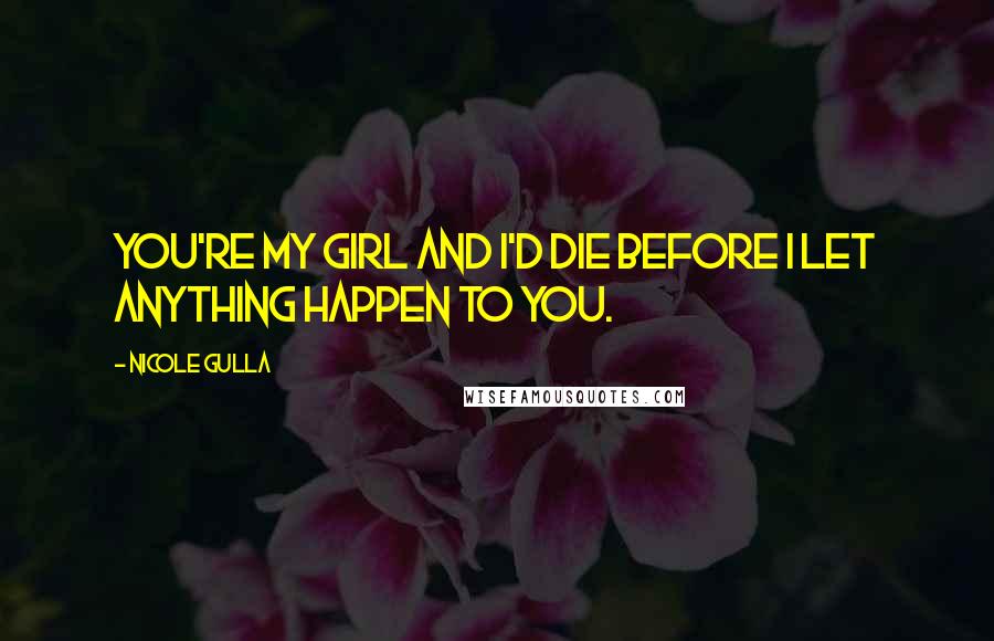 Nicole Gulla Quotes: You're my girl and I'd die before I let anything happen to you.