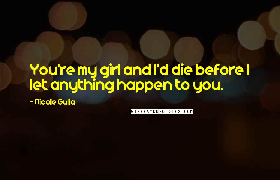 Nicole Gulla Quotes: You're my girl and I'd die before I let anything happen to you.