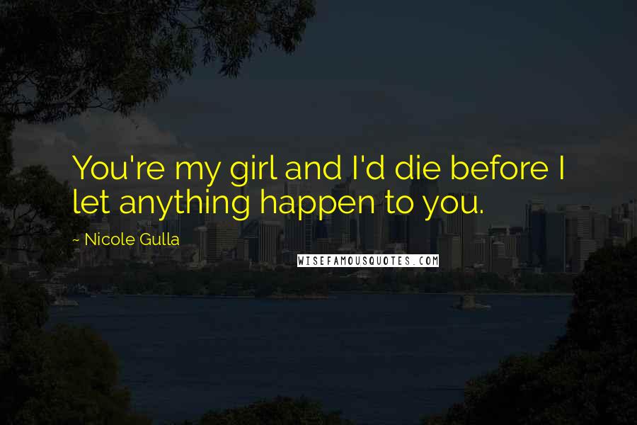 Nicole Gulla Quotes: You're my girl and I'd die before I let anything happen to you.