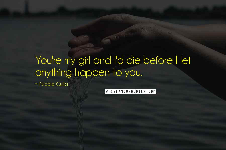 Nicole Gulla Quotes: You're my girl and I'd die before I let anything happen to you.